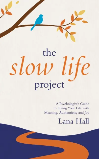 Slow Life Project: A Psychologist's Guide to Living Your Life with Meaning, Authenticity and Joy