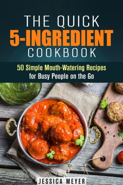 Quick 5-Ingredient Cookbook: 50 Simple Mouth-Watering Recipes for Busy People on the Go