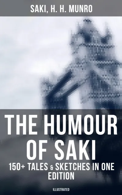 Humour of Saki - 150+ Tales & Sketches in One Edition (Illustrated)