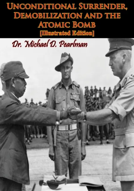 Unconditional Surrender, Demobilization and the Atomic Bomb [Illustrated Edition]