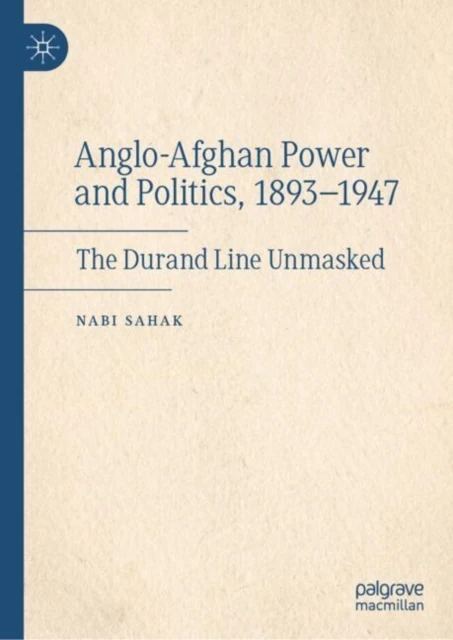 Anglo-Afghan Power and Politics, 1893-1947
