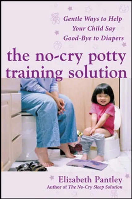 No-Cry Potty Training Solution: Gentle Ways to Help Your Child Say Good-Bye to Diapers