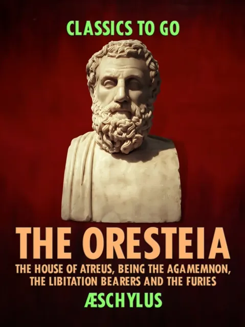 Oresteia: The House of Atreus, Being the Agamemnon, the Libitation Bearers and the Furies