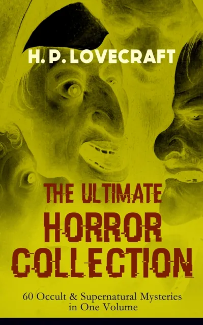 H. P. LOVECRAFT - The Ultimate Horror Collection: 60 Occult & Supernatural Mysteries in One Volume