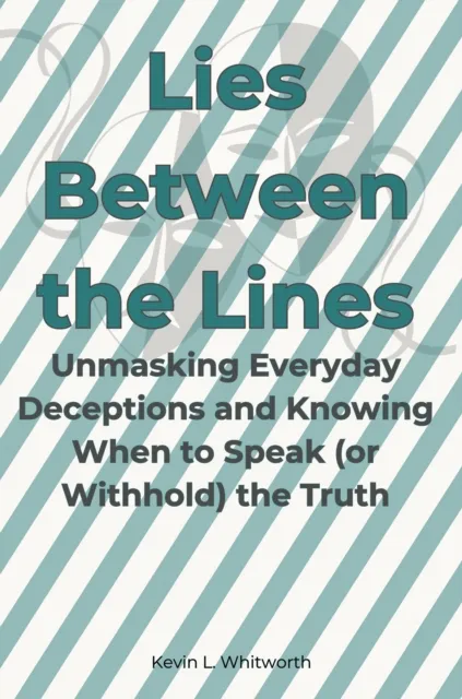 Lies Between the Lines: Unmasking Everyday Deceptions and Knowing When to Speak (or Withhold) the Truth