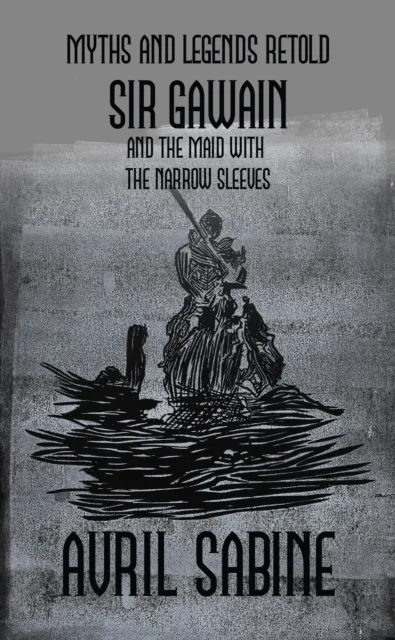 Myths And Legends Retold: Sir Gawain And The Maid With The Narrow Sleeves