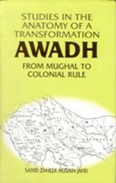 Studies in the Anatomy of a Transformation Awadh from Mughal to Colonial Rule