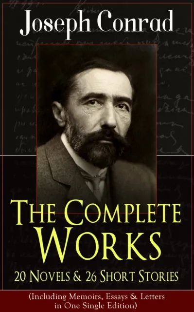 The Complete Works of Joseph Conrad: 20 Novels & 26 Short Stories (Including Memoirs, Essays & Letters in One Single Edition) : Classics of World Literature from One of the Greatest English Novelists:
