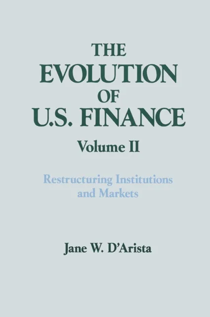 Evolution of US Finance: v. 2: Restructuring Institutions and Markets