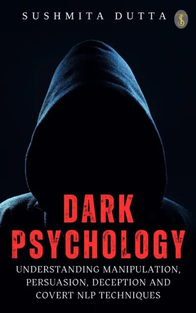 Dark Psychology: Understanding Manipulation, Persuasion, Deception and Covert NLP techniques