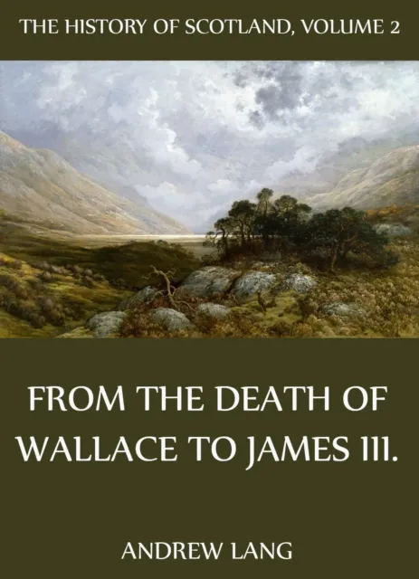 History Of Scotland - Volume 2: From The Death Of Wallace To James III.