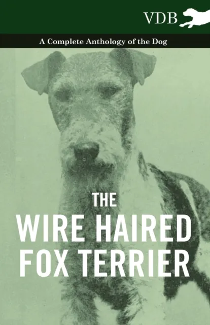 Wire Haired Fox Terrier - A Complete Anthology of the Dog