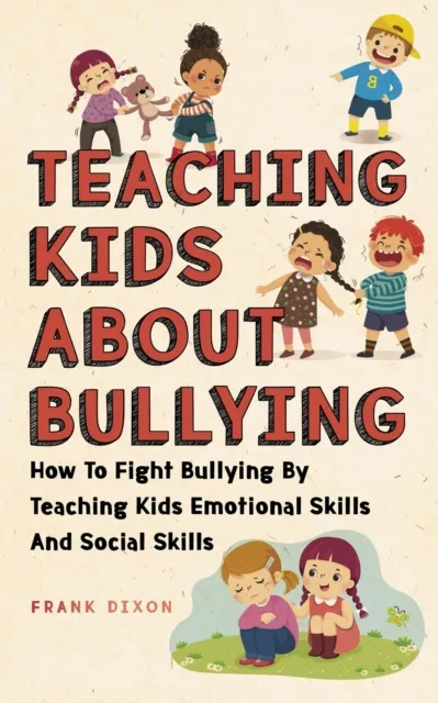 Teaching Kids About Bullying: How To Fight Bullying By Teaching Kids Emotional Skills And Social Skills