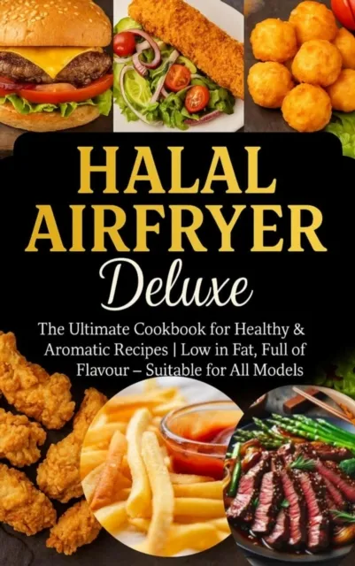Halal Airfryer Deluxe: The Ultimate Cookbook for Healthy & Aromatic Recipes