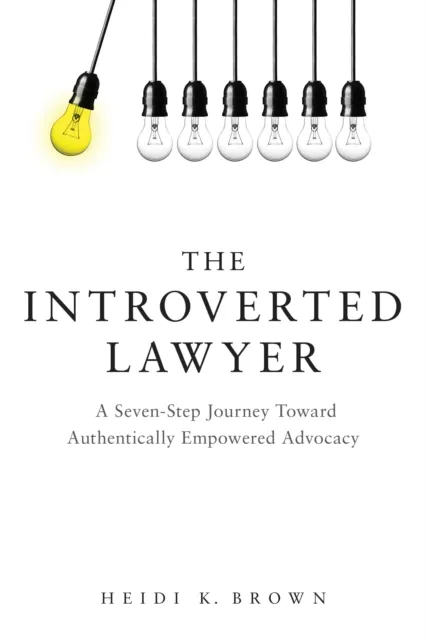 Introverted Lawyer: A Seven-Step Journey Toward Authentically Empowered Advocacy