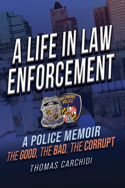Life in Law Enforcement, A Police Memoir, The Good, The Bad, The Corrupt