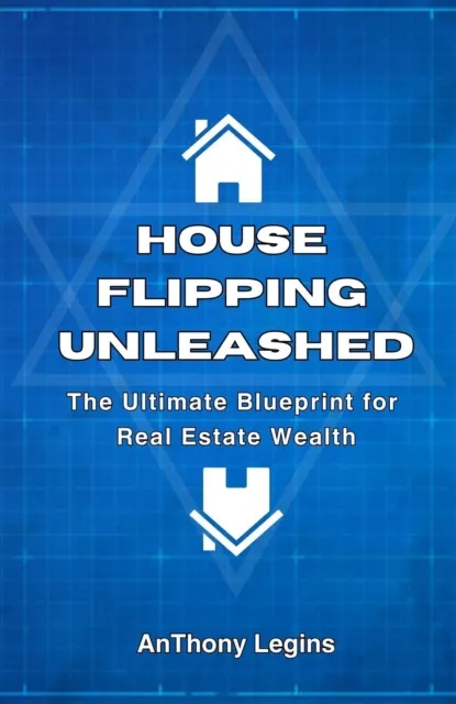 House Flipping Unleashed:  The Ultimate Blueprint for  Real Estate Wealth