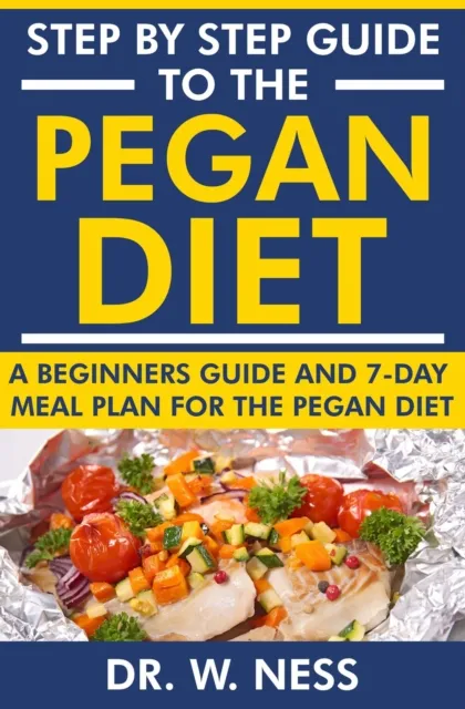 Step by Step Guide to the Pegan Diet: A Beginners Guide and 7-Day Meal Plan for the Pegan Diet