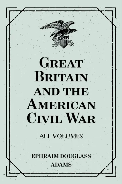 Great Britain and the American Civil War: All Volumes
