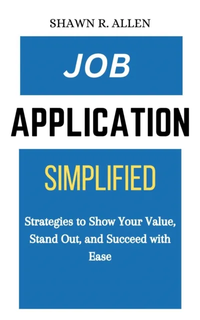 Job Application Simplified: Strategies to Show Your Value, Stand Out, and Succeed With Ease