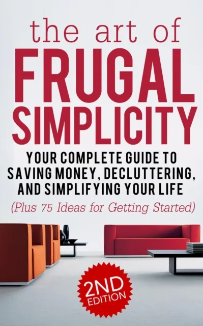 Art of Frugal Simplicity: Your Complete Guide to Saving Money, Decluttering and Simplifying Your Life (Plus 75 Ideas for Getting Started)
