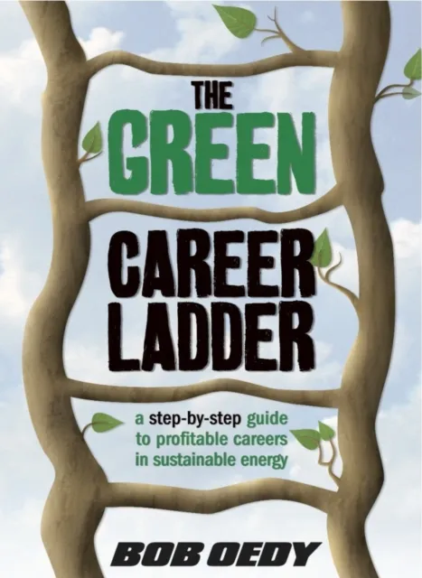 Green Career Ladder: A Step-By-Step Guide to Profitable Careers In Sustainable Energy