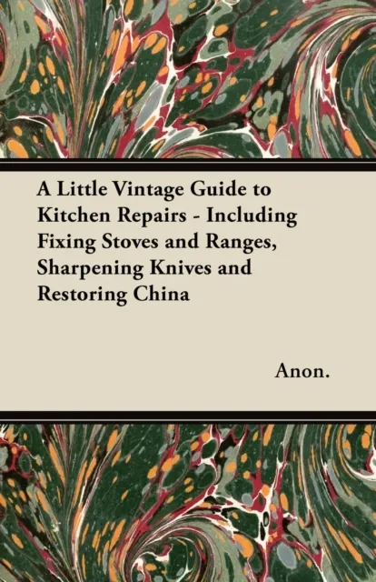 Little Vintage Guide to Kitchen Repairs - Including Fixing Stoves and Ranges, Sharpening Knives and Restoring China