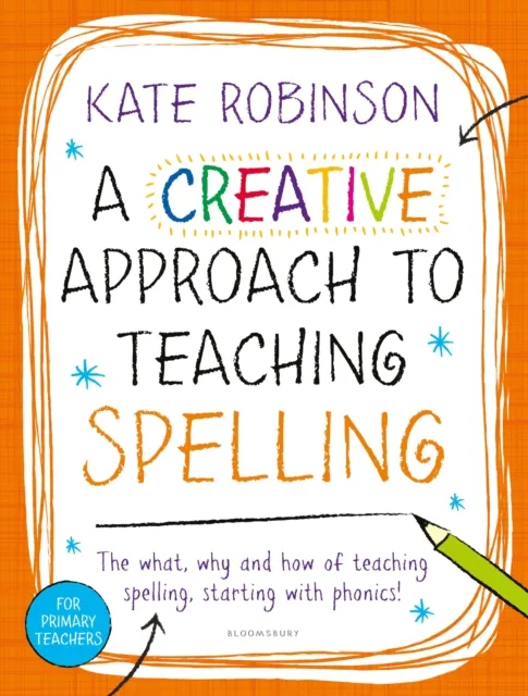 A Creative Approach to Teaching Spelling: The what, why and how of teaching spelling, starting with phonics