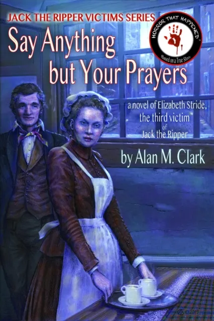 Say Anything but Your Prayers: a Novel of Elizabeth Stride, the Third Victim of Jack the Ripper