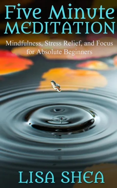 Five Minute Meditation - Mindfulness, Stress Relief, and Focus for Absolute Beginners