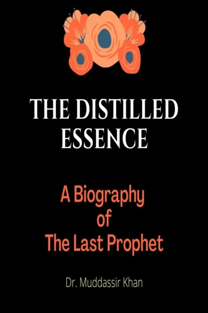 Distilled Essence: A Biography of The Last Prophet