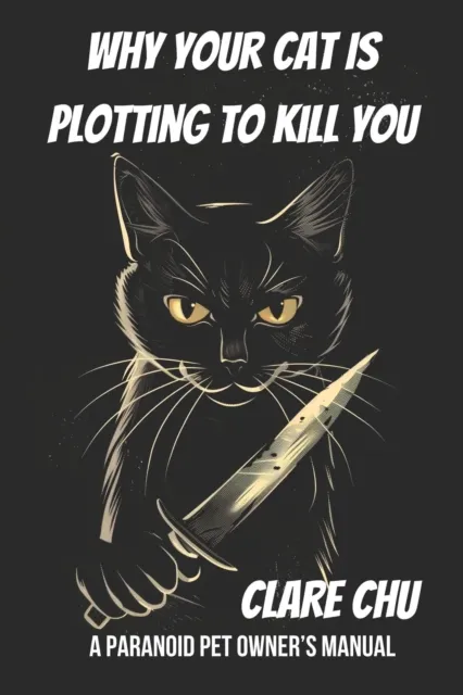Why Your Cat Is Plotting to Kill You: A Paranoid Pet Owner's Manual