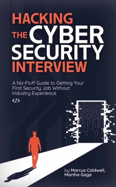 Hacking the Cybersecurity Interview: A No-Fluff Guide to Getting Your First Security Job Without Industry Experience