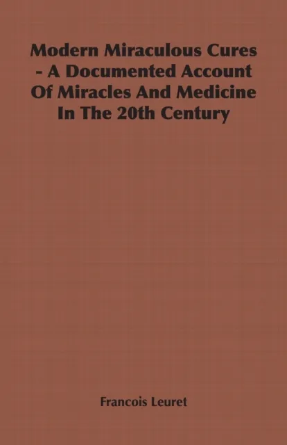 Modern Miraculous Cures - A Documented Account of Miracles and Medicine in the 20th Century