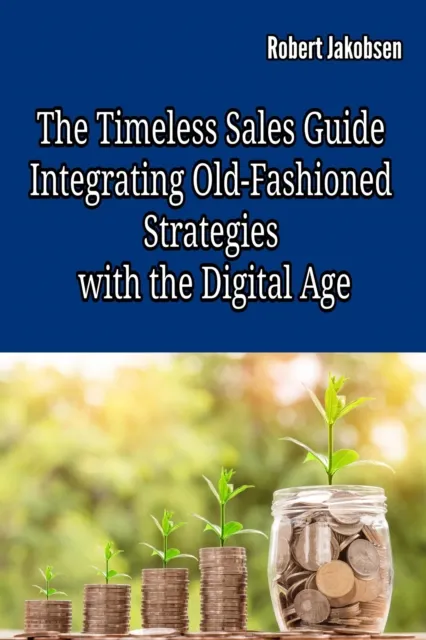 Timeless Sales Guide:  Integrating Old-Fashioned Strategies  with the Digital Age
