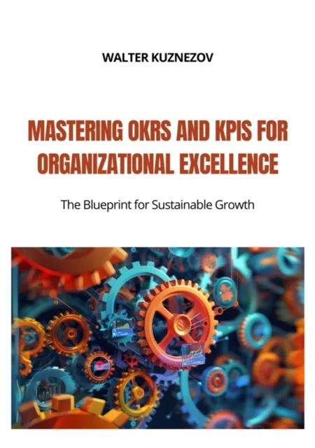 Mastering OKRs and KPIs for Organizational Excellence