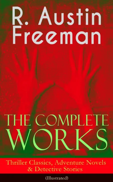 Complete Works of R. Austin Freeman: Thriller Classics, Adventure Novels & Detective Stories