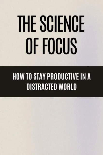 Science of Focus How to Stay Productive in a Distracted World