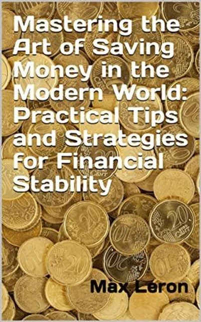 Mastering the Art of Saving Money in the Modern World: Practical Tips and Strategies for Financial Stability