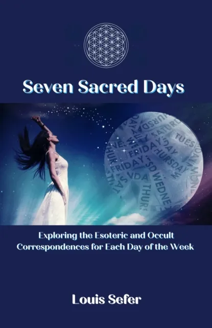 Seven Sacred Days: Exploring the Esoteric and Occult Correspondences for Each Day of the Week