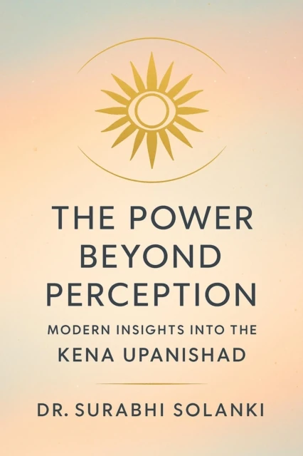 Power Beyond Perception: Modern Insights into the Kena Upanishad