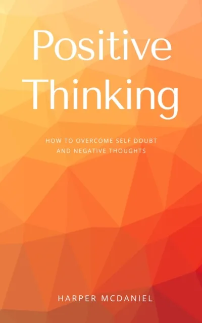 Positive Thinking - How To Overcome Self Doubt And Negative Thoughts