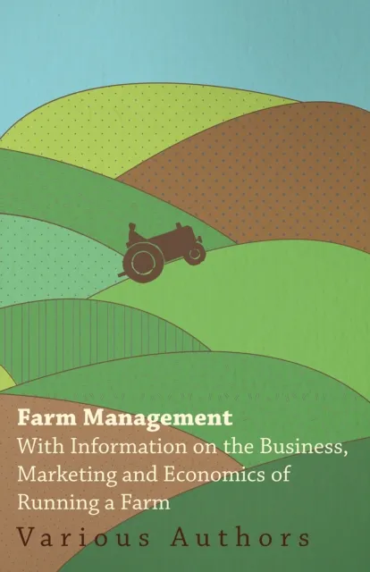 Farm Management - With Information on the Business, Marketing and Economics of Running a Farm