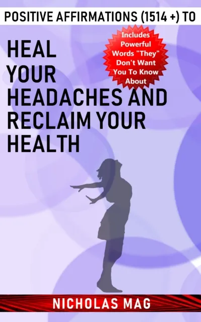Positive Affirmations (1514 +) to Heal Your Headaches and Reclaim Your Health