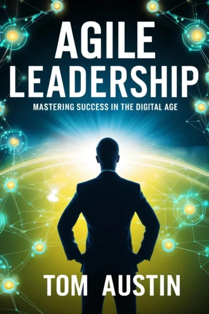 Agile Leadership : Mastering Success in the Digital Age.