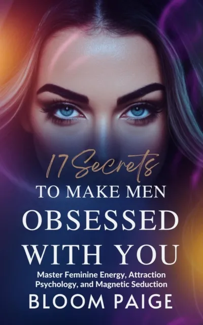 17 Secrets to Make Men Obsessed with You: Master Feminine Energy, Attraction Psychology, and Magnetic Seduction