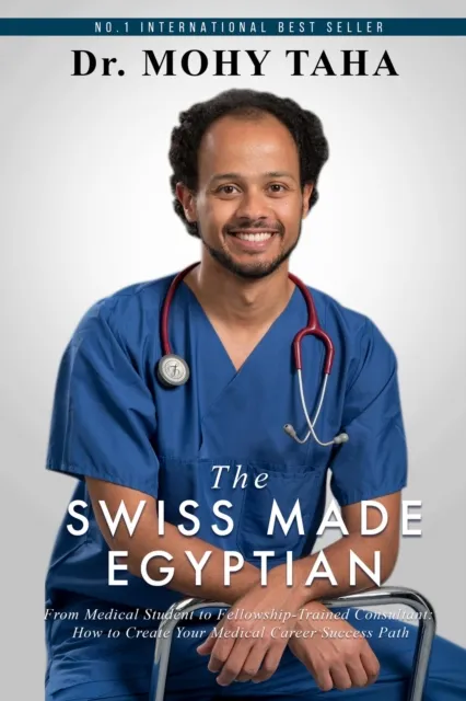 Swiss-Made Egyptian: From Medical Student to Fellowship-Trained Consultant: How to Create Your Medical Career Success Path