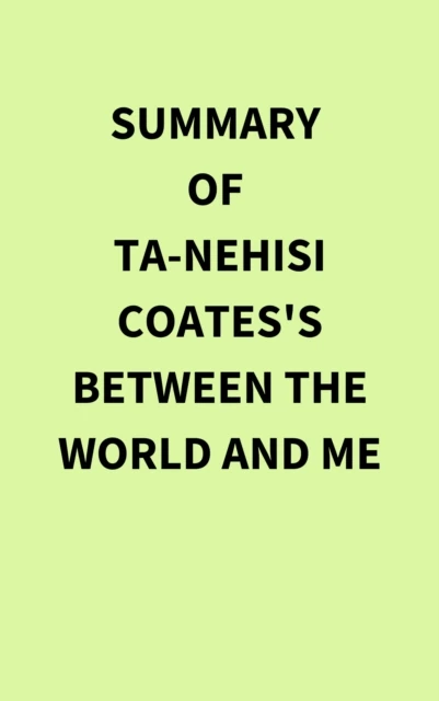 Summary of Ta-Nehisi Coates's Between the World and Me
