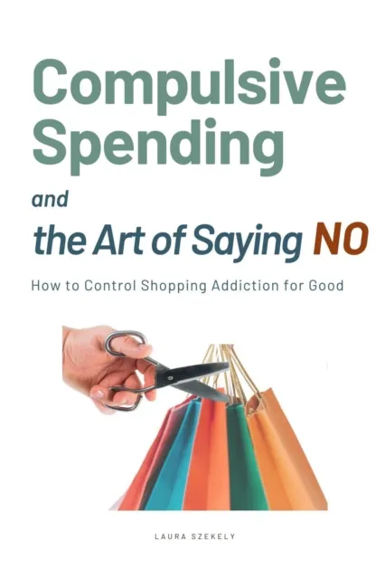 Compulsive Spending and the Art of Saying NO:How to Control Shopping Addiction for Good