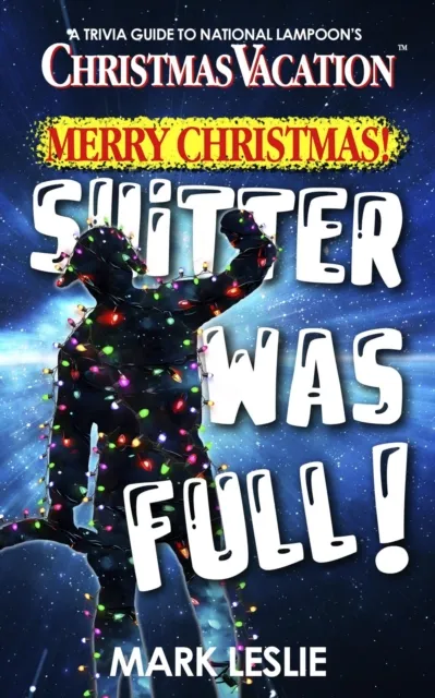 Merry Christmas! Shitter Was Full! A Trivia Guide to National Lampoon's Christmas Vacation